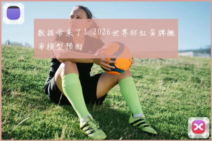 数据帝来了!2026世界杯红黄牌概率模型预测