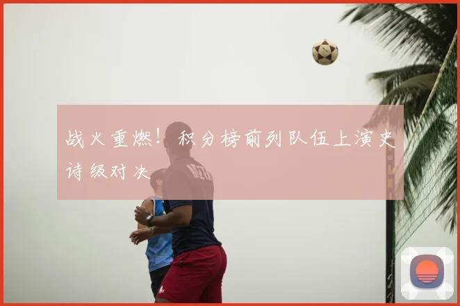 战火重燃!积分榜前列队伍上演史诗级对决