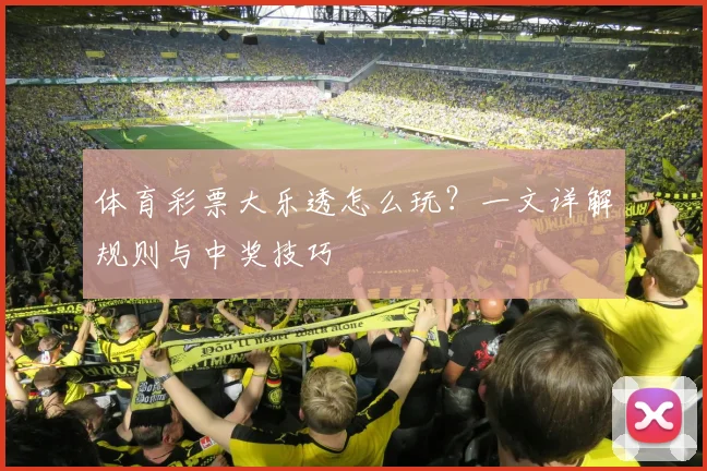 体育彩票大乐透怎么玩？一文详解规则与中奖技巧